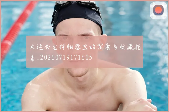 大运会吉祥物蓉宝的寓意与收藏指南_20260719171605