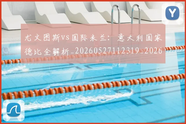 尤文图斯vs国际米兰：意大利国家德比全解析_20260527112319_20260722151105