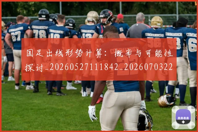 国足出线形势计算：概率与可能性探讨_20260527111842_20260703223253_20260719162533