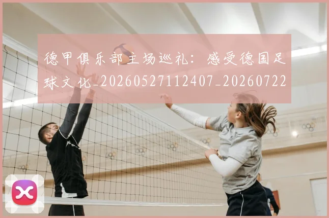 德甲俱乐部主场巡礼：感受德国足球文化_20260527112407_20260722160812