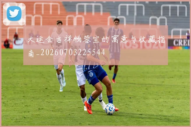 大运会吉祥物蓉宝的寓意与收藏指南_20260703225544