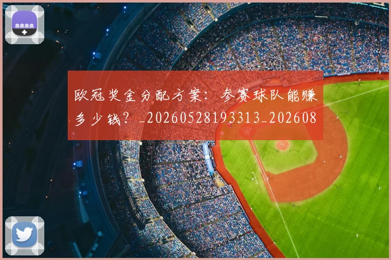 欧冠奖金分配方案：参赛球队能赚多少钱？_20260528193313_20260801163122