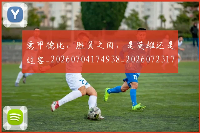 意甲德比,胜负之间,是英雄还是过客_20260704174938_20260723175020