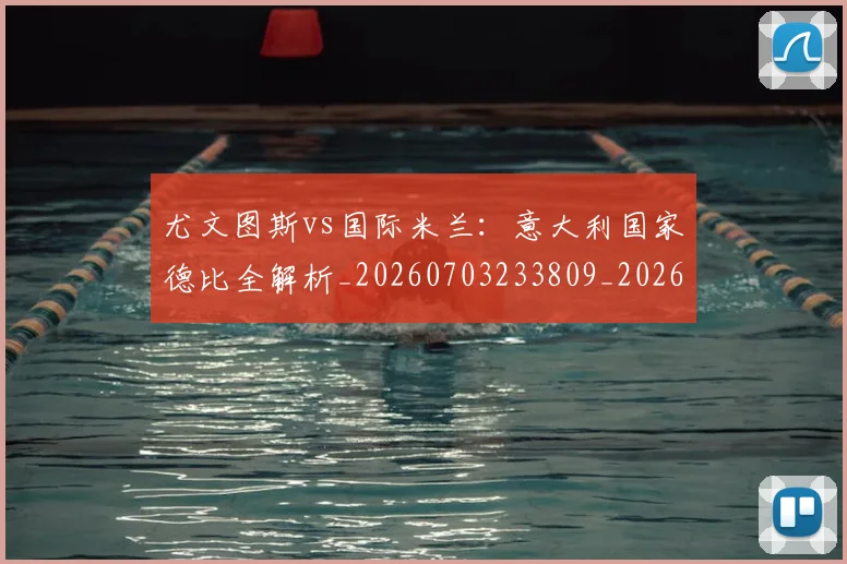 尤文图斯vs国际米兰:意大利国家德比全解析_20260703233809_20260723171337