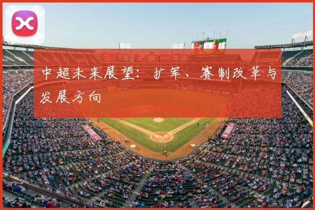 中超未来展望：扩军、赛制改革与发展方向