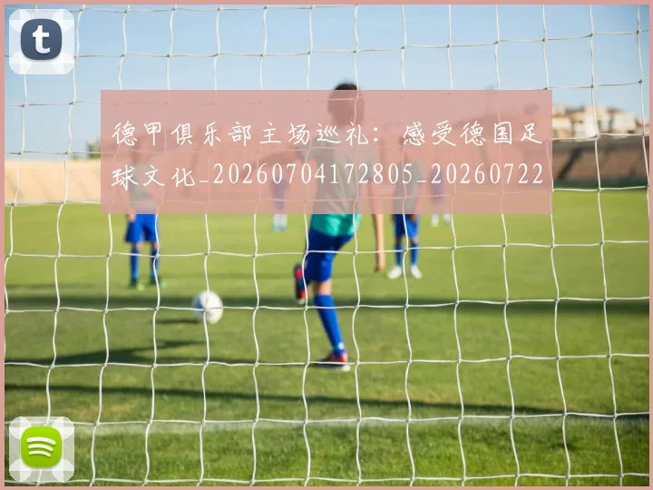 德甲俱乐部主场巡礼：感受德国足球文化_20260704172805_20260722160814