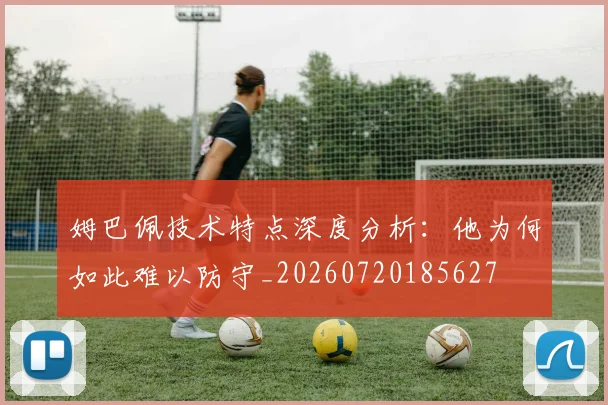 姆巴佩技术特点深度分析：他为何如此难以防守_20260720185627