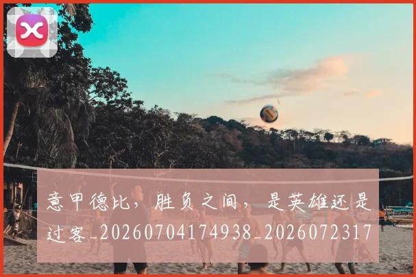 意甲德比,胜负之间,是英雄还是过客_20260704174938_20260723175020
